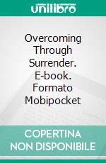 Overcoming Through Surrender. E-book. Formato Mobipocket ebook