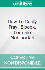 How To Really Pray. E-book. Formato Mobipocket ebook