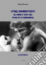 I figli dimenticati. Gli anni d'oro del pugilato ferrareseIllustrato. E-book. Formato Mobipocket