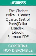 The Clarinet Polka - Clarinet Quartet (Set of Parts)Polka Dziadek. E-book. Formato PDF ebook di Francesco Leone