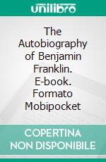 The Autobiography of Benjamin Franklin. E-book. Formato Mobipocket ebook