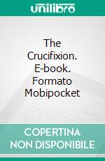 The Crucifixion. E-book. Formato Mobipocket ebook