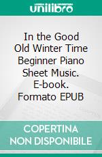 In the Good Old Winter Time Beginner Piano Sheet Music. E-book. Formato EPUB ebook di Silvertonalities