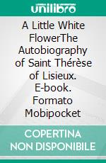 A Little White FlowerThe Autobiography of Saint Thérèse of Lisieux. E-book. Formato Mobipocket ebook