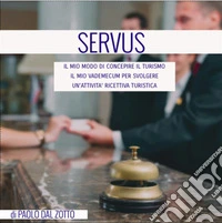 SERVUSIL MIO MODO DI CONCEPIRE IL TURISMO IL MIO VADEMECUM PER SVOLGERE UN’ATTIVITA’ RICETTIVA TURISTICA. E-book. Formato EPUB ebook