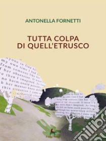 Tutta colpa di quell'etrusco. E-book. Formato EPUB ebook di Antonella Fornetti