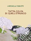 Tutta colpa di quell'etrusco. E-book. Formato EPUB ebook di Antonella Fornetti