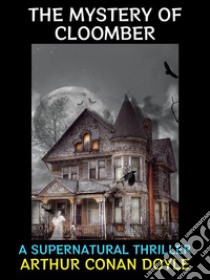 The Mystery of CloomberA Supernatural Thriller. E-book. Formato PDF ebook di Arthur Conan Doyle