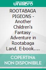 ROOTABAGA PIGEONS - Another Children's Fantasy Adventure in Rootabaga Land. E-book. Formato PDF ebook