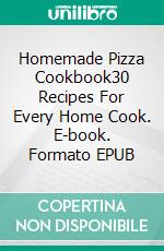 Homemade Pizza Cookbook30 Recipes For Every Home Cook. E-book. Formato EPUB ebook