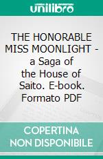 THE HONORABLE MISS MOONLIGHT - a Saga of the House of Saito. E-book. Formato PDF ebook di Onoto Watanna