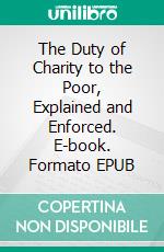 The Duty of Charity to the Poor, Explained and Enforced. E-book. Formato EPUB ebook di Jonathan Edwards