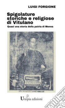 Spigolature storiche e religiose di VitulanoQuasi una storia della patria di Menna. E-book. Formato EPUB ebook di Luigi Forgione