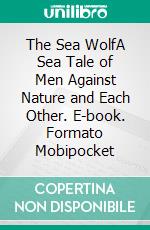 The Sea WolfA Sea Tale of Men Against Nature and Each Other. E-book. Formato Mobipocket ebook