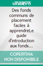 Des fonds communs de placement faciles à apprendreLe guide d'introduction aux fonds communs de placement et aux stratégies d'investissement les plus efficaces dans le domaine de la gestion d'actifs. E-book. Formato EPUB ebook di Stefano Calicchio