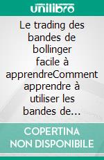 Le trading des bandes de bollinger facile à apprendreComment apprendre à utiliser les bandes de bollinger pour faire du commerce en ligne avec succès. E-book. Formato EPUB ebook di Stefano Calicchio