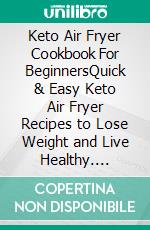 Keto Air Fryer Cookbook For BeginnersQuick & Easy Keto Air Fryer Recipes to Lose Weight and Live Healthy. E-book. Formato EPUB ebook di Jose White