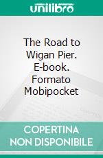 The Road to Wigan Pier. E-book. Formato Mobipocket ebook