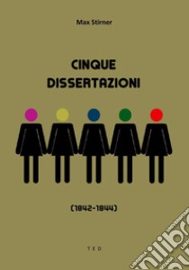 Cinque Dissertazioni(1842-1844). E-book. Formato Mobipocket ebook di Max Stirner