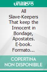 All Slave-Keepers That keep the Innocent in Bondage, Apostates. E-book. Formato Mobipocket ebook di Benjamin Lay