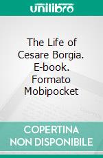 The Life of Cesare Borgia. E-book. Formato Mobipocket ebook