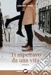 Ti aspettavo da una vita. E-book. Formato EPUB ebook di Cristina Ferri