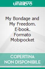 My Bondage and My Freedom. E-book. Formato Mobipocket ebook di Frederick Douglass