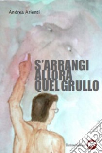 S'arrangi allora quel grullo. E-book. Formato EPUB ebook di Andrea Arienti