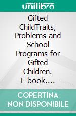 Gifted ChildTraits, Problems and School Programs for Gifted Children. E-book. Formato EPUB ebook di Angela Wayning