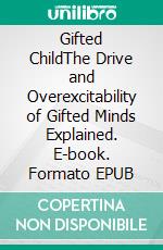 Gifted ChildThe Drive and Overexcitability of Gifted Minds Explained. E-book. Formato EPUB ebook di Angela Wayning