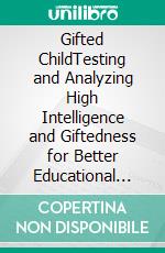 Gifted ChildTesting and Analyzing High Intelligence and Giftedness for Better Educational Opportunities. E-book. Formato EPUB ebook