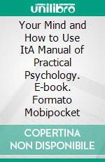 Your Mind and How to Use ItA Manual of Practical Psychology. E-book. Formato Mobipocket ebook