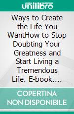 Ways to Create the Life You WantHow to Stop Doubting Your Greatness and Start Living a Tremendous Life. E-book. Formato EPUB ebook