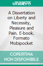 A Dissertation on Liberty and Necessity, Pleasure and Pain. E-book. Formato Mobipocket ebook