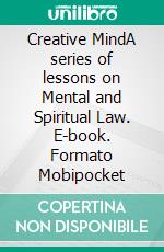 Creative MindA series of lessons on Mental and Spiritual Law. E-book. Formato Mobipocket ebook di  Ernest Holmes