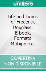 Life and Times of Frederick Douglass. E-book. Formato Mobipocket ebook