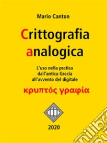 Crittografia analogica. L'uso nella pratica dall'antica Grecia all'avvento del digitale.. E-book. Formato EPUB ebook di Mario Canton