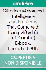 GiftednessAdvanced Intelligence and Problems That Come with Being Gifted (3 in 1 Combo). E-book. Formato EPUB ebook