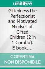 GiftednessThe Perfectionist and Motivated Mindset of Gifted Children (2 in 1 Combo). E-book. Formato EPUB ebook