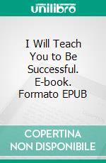 I  Will Teach You to Be Successful. E-book. Formato EPUB ebook