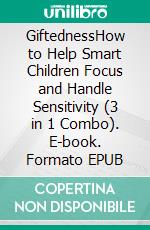 GiftednessHow to Help Smart Children Focus and Handle Sensitivity (3 in 1 Combo). E-book. Formato EPUB ebook di Angela Wayning