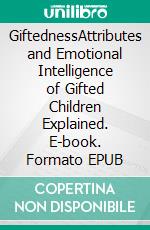 GiftednessAttributes and Emotional Intelligence of Gifted Children Explained. E-book. Formato EPUB ebook di Angela Wayning