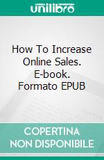 How To Increase Online Sales. E-book. Formato EPUB ebook