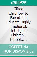 Gifted ChildHow to Parent and Educate Highly Emotional, Intelligent Children . E-book. Formato EPUB ebook