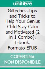 GiftednessTips and Tricks to Help Your Genius Child Stay Calm and Motivated (2 in 1 Combo). E-book. Formato EPUB ebook di Angela Wayning