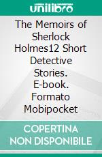 The Memoirs of Sherlock Holmes12 Short Detective Stories. E-book. Formato PDF ebook di Arthur Conan Doyle