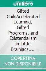 Gifted ChildAccelerated Learning, Gifted Programs, and Existentialism in Little Brainiacs. E-book. Formato EPUB ebook