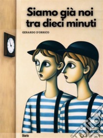 Siamo già noi tra dieci minutidiario. E-book. Formato EPUB ebook di Gerardo D'Orrico