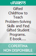 Gifted ChildHow to Teach Problem-Solving Skills and Find Gifted Student Programs. E-book. Formato EPUB ebook