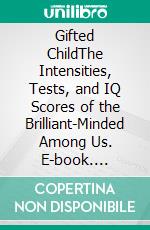 Gifted ChildThe Intensities, Tests, and IQ Scores of the Brilliant-Minded Among Us. E-book. Formato EPUB ebook di Angela Wayning